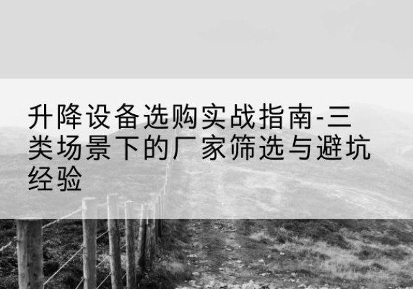 定结移动式升降机厂家推荐-升降设备选购实战指南-三类场景下的厂家筛选与避坑经验