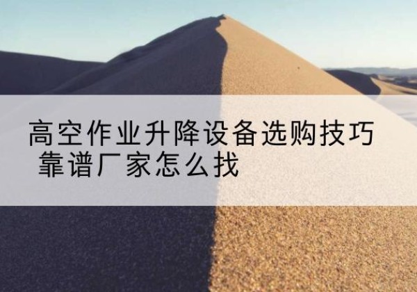 定结电动升降平台厂家推荐-高空作业升降设备选购技巧 靠谱厂家怎么找