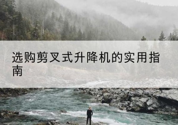 定结剪叉式升降机怎么选-选购剪叉式升降机的实用指南